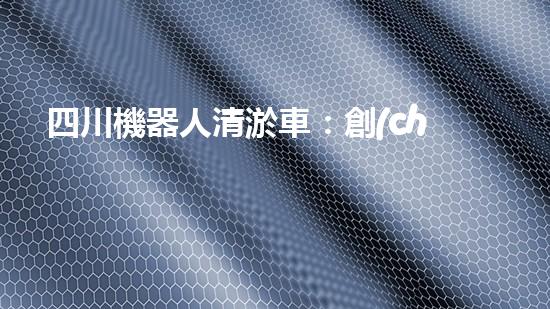四川機器人清淤車：創(chuàng)新科技助力河道暢通，誰是最強疏水王？